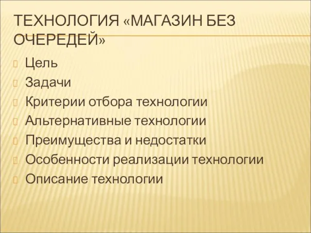 ТЕХНОЛОГИЯ «МАГАЗИН БЕЗ ОЧЕРЕДЕЙ» Цель Задачи Критерии отбора технологии Альтернативные технологии Преимущества