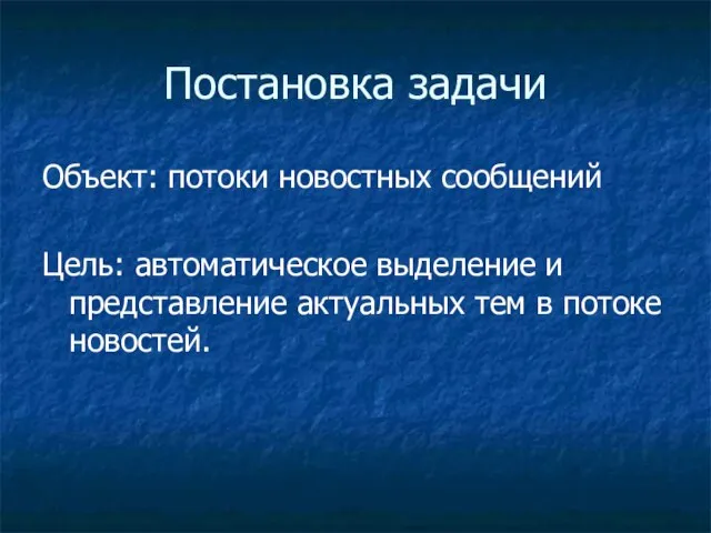 Постановка задачи Объект: потоки новостных сообщений Цель: автоматическое выделение и представление актуальных тем в потоке новостей.