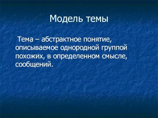 Модель темы Тема – абстрактное понятие, описываемое однородной группой похожих, в определенном смысле, сообщений.