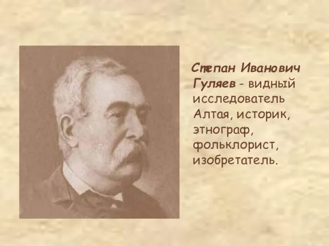 Степан Иванович Гуляев - видный исследователь Алтая, историк, этнограф, фольклорист, изобретатель.