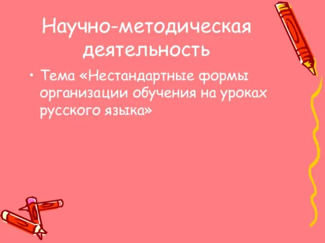 Научно-методическая деятельность Тема «Нестандартные формы организации обучения на уроках русского языка»