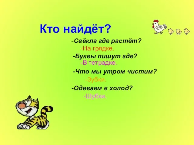 Кто найдёт? -Свёкла где растёт? -На грядке. -Буквы пишут где? -В тетрадке.