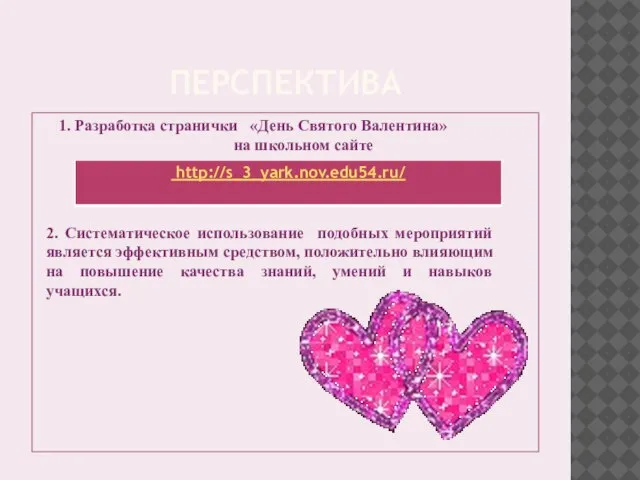 ПЕРСПЕКТИВА 1. Разработка странички «День Святого Валентина» на школьном сайте 2. Систематическое