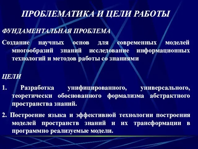 ПРОБЛЕМАТИКА И ЦЕЛИ РАБОТЫ ЦЕЛИ 1. Разработка унифицированного, универсального, теоретически обоснованного формализма