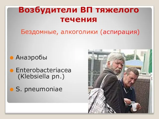 Возбудители ВП тяжелого течения Бездомные, алкоголики (аспирация) Анаэробы Enterobacteriacea (Klebsiella pn.) S. pneumoniae