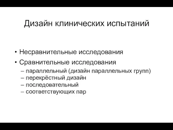 Дизайн клинических испытаний Несравнительные исследования Сравнительные исследования параллельный (дизайн параллельных групп) перекрёстный дизайн последовательный соответствующих пар