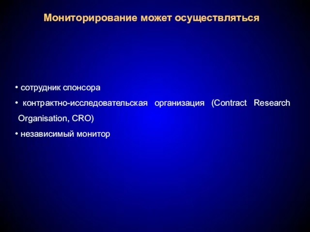 Мониторирование может осуществляться сотрудник спонсора контрактно-исследовательская организация (Contract Research Organisation, CRO) независимый монитор