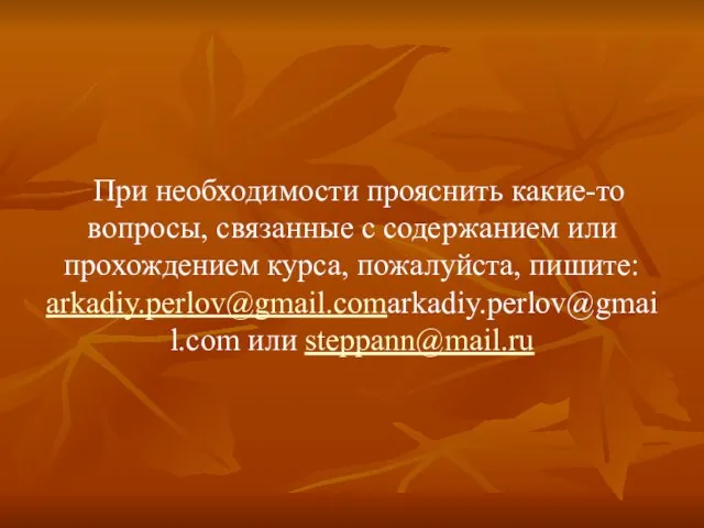 При необходимости прояснить какие-то вопросы, связанные с содержанием или прохождением курса, пожалуйста, пишите: arkadiy.perlov@gmail.comarkadiy.perlov@gmail.com или steppann@mail.ru