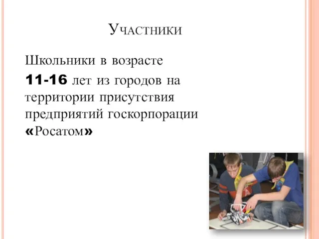 Участники Школьники в возрасте 11-16 лет из городов на территории присутствия предприятий госкорпорации «Росатом»