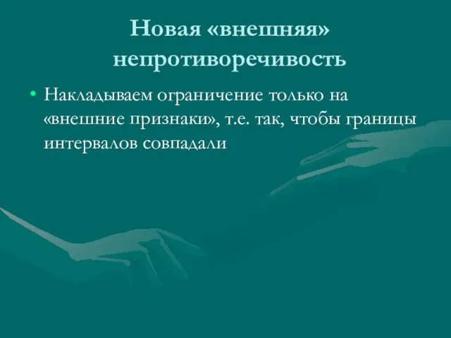 Новая «внешняя» непротиворечивость Накладываем ограничение только на «внешние признаки», т.е. так, чтобы границы интервалов совпадали