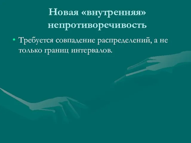 Новая «внутренняя» непротиворечивость Требуется совпадение распределений, а не только границ интервалов.