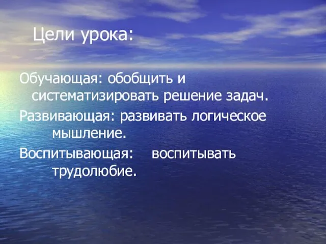 Цели урока: Обучающая: обобщить и систематизировать решение задач. Развивающая: развивать логическое мышление. Воспитывающая: воспитывать трудолюбие.