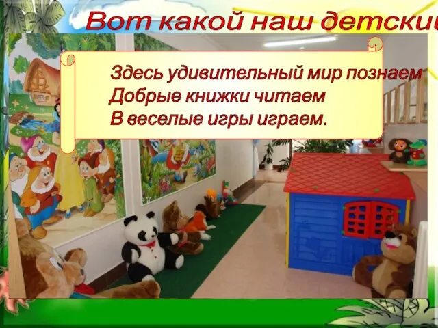 Вот какой наш детский сад Здесь удивительный мир познаем Добрые книжки читаем В веселые игры играем.
