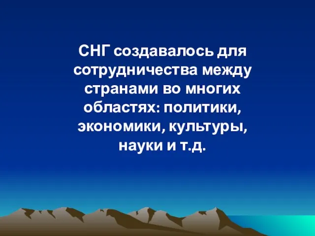 СНГ создавалось для сотрудничества между странами во многих областях: политики, экономики, культуры, науки и т.д.