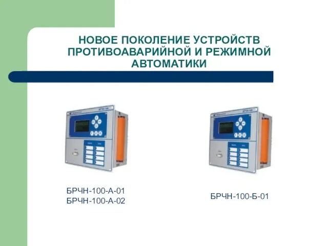 НОВОЕ ПОКОЛЕНИЕ УСТРОЙСТВ ПРОТИВОАВАРИЙНОЙ И РЕЖИМНОЙ АВТОМАТИКИ БРЧН-100-А-01 БРЧН-100-А-02 БРЧН-100-Б-01