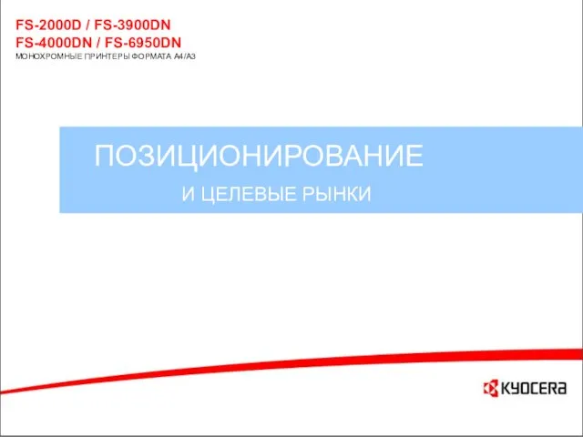 ПОЗИЦИОНИРОВАНИЕ И ЦЕЛЕВЫЕ РЫНКИ FS-2000D / FS-3900DN FS-4000DN / FS-6950DN МОНОХРОМНЫЕ ПРИНТЕРЫ ФОРМАТА A4/A3