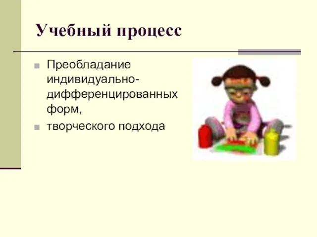 Учебный процесс Преобладание индивидуально-дифференцированных форм, творческого подхода