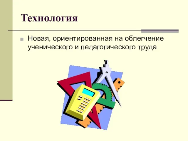 Технология Новая, ориентированная на облегчение ученического и педагогического труда