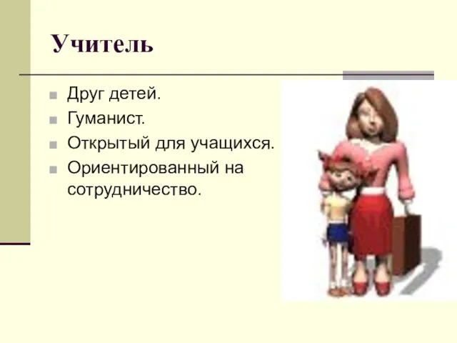 Учитель Друг детей. Гуманист. Открытый для учащихся. Ориентированный на сотрудничество.