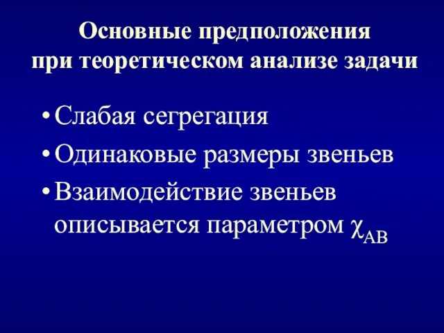 Основные предположения при теоретическом анализе задачи Слабая сегрегация Одинаковые размеры звеньев Взаимодействие звеньев описывается параметром χАВ