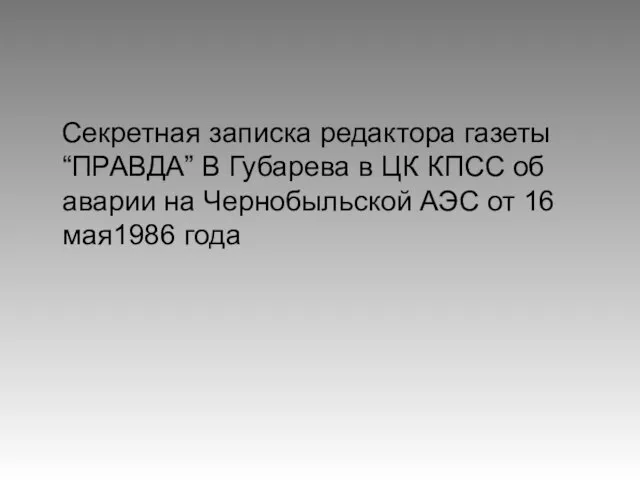 Секретная записка редактора газеты“ПРАВДА” В Губарева в ЦК КПСС об аварии на