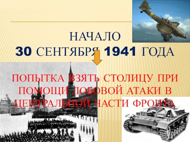 НАЧАЛО 30 СЕНТЯБРЯ 1941 ГОДА ПОПЫТКА ВЗЯТЬ СТОЛИЦУ ПРИ ПОМОЩИ ЛОБОВОЙ АТАКИ В ЦЕНТРАЛЬНОЙ ЧАСТИ ФРОНТА