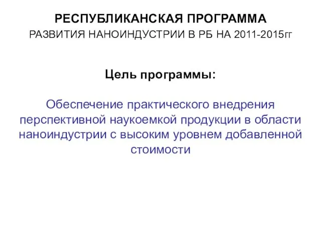 РЕСПУБЛИКАНСКАЯ ПРОГРАММА РАЗВИТИЯ НАНОИНДУСТРИИ В РБ НА 2011-2015гг Цель программы: Обеспечение практического