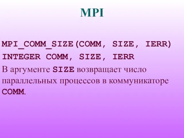 MPI MPI_COMM_SIZE(COMM, SIZE, IERR) INTEGER COMM, SIZE, IERR В аргументе SIZE возвращает