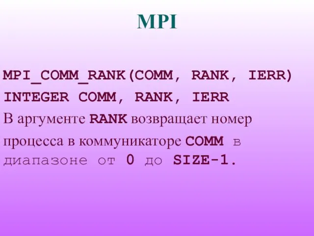 MPI MPI_COMM_RANK(COMM, RANK, IERR) INTEGER COMM, RANK, IERR В аргументе RANK возвращает