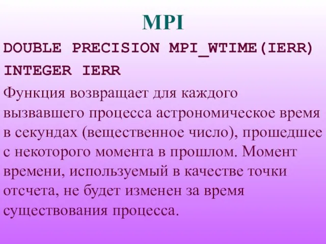 MPI DOUBLE PRECISION MPI_WTIME(IERR) INTEGER IERR Функция возвращает для каждого вызвавшего процесса