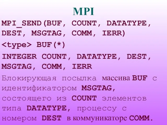 MPI MPI_SEND(BUF, COUNT, DATATYPE, DEST, MSGTAG, COMM, IERR) BUF(*) INTEGER COUNT, DATATYPE,