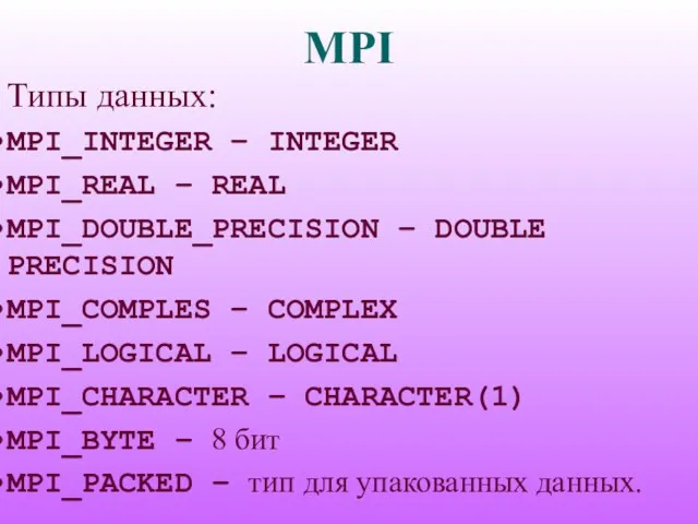 MPI Типы данных: MPI_INTEGER – INTEGER MPI_REAL – REAL MPI_DOUBLE_PRECISION – DOUBLE