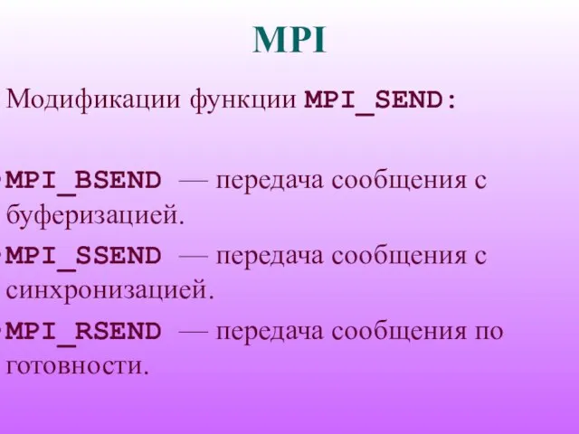 MPI Модификации функции MPI_SEND: MPI_BSEND — передача сообщения с буферизацией. MPI_SSEND —