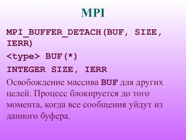 MPI MPI_BUFFER_DETACH(BUF, SIZE, IERR) BUF(*) INTEGER SIZE, IERR Освобождение массива BUF для