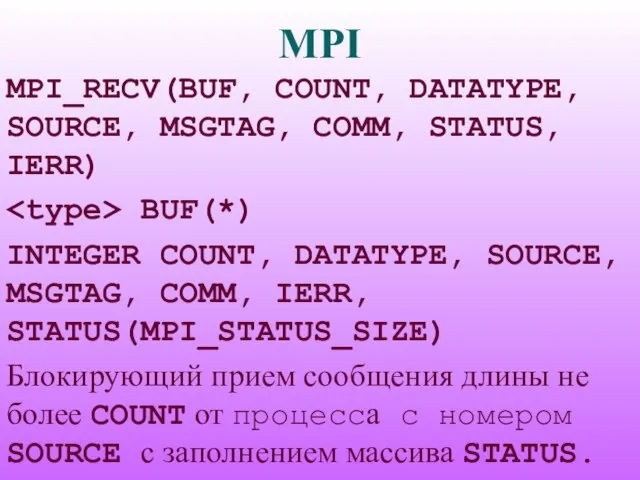 MPI MPI_RECV(BUF, COUNT, DATATYPE, SOURCE, MSGTAG, COMM, STATUS, IERR) BUF(*) INTEGER COUNT,