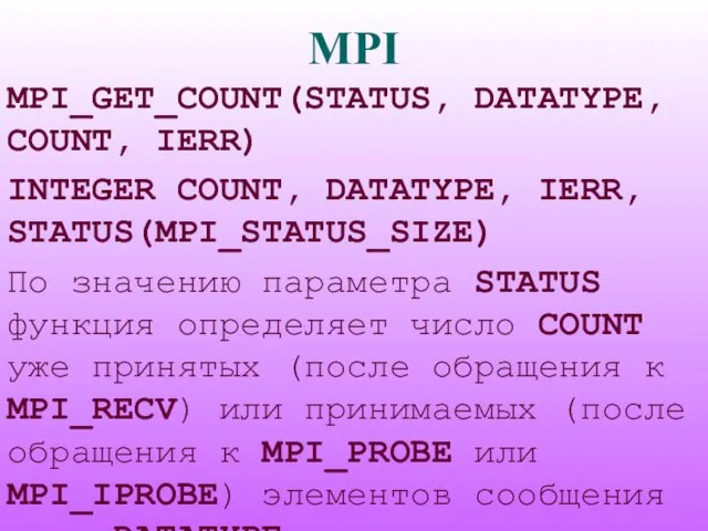 MPI MPI_GET_COUNT(STATUS, DATATYPE, COUNT, IERR) INTEGER COUNT, DATATYPE, IERR, STATUS(MPI_STATUS_SIZE) По значению