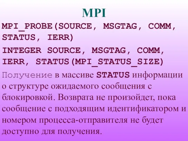 MPI MPI_PROBE(SOURCE, MSGTAG, COMM, STATUS, IERR) INTEGER SOURCE, MSGTAG, COMM, IERR, STATUS(MPI_STATUS_SIZE)