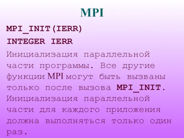 MPI MPI_INIT(IERR) INTEGER IERR Инициализация параллельной части программы. Все другие функции MPI