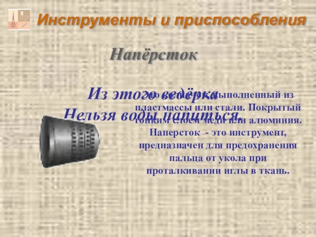 Инструменты и приспособления Из этого ведёрка Нельзя воды напиться. Напёрсток Это колпачок,