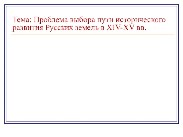 Тема: Проблема выбора пути исторического развития Русских земель в XIV-XV вв.