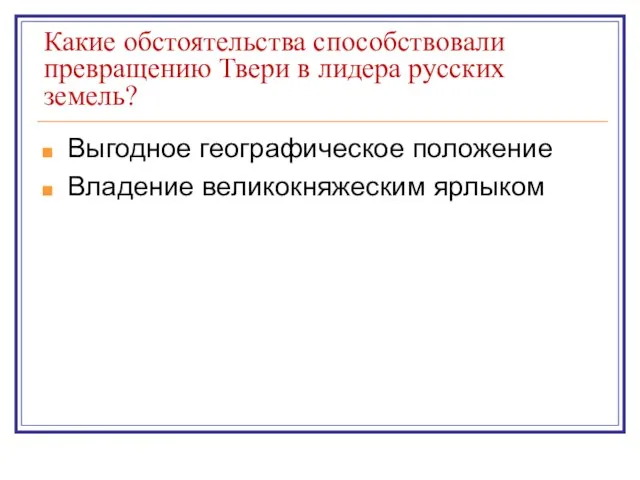 Какие обстоятельства способствовали превращению Твери в лидера русских земель? Выгодное географическое положение Владение великокняжеским ярлыком