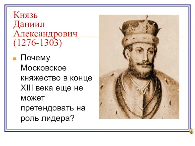 Князь Даниил Александрович (1276-1303) Почему Московское княжество в конце XIII века еще