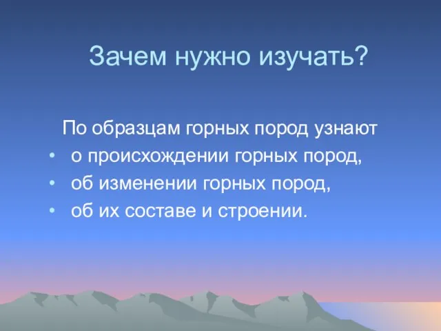 Зачем нужно изучать? По образцам горных пород узнают о происхождении горных пород,