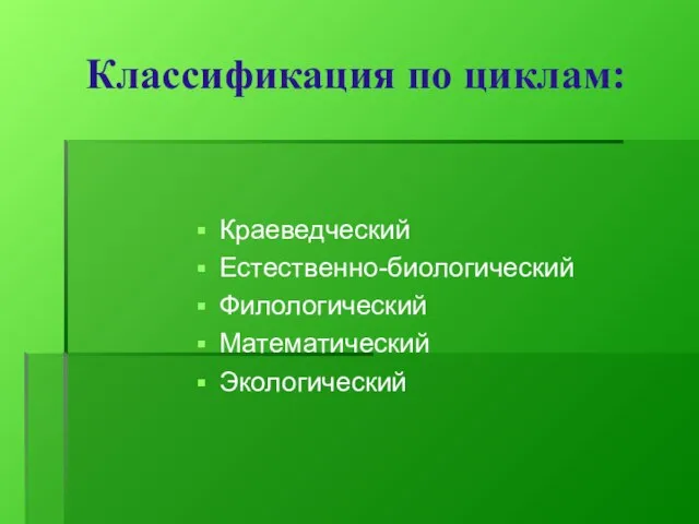 Классификация по циклам: Краеведческий Естественно-биологический Филологический Математический Экологический