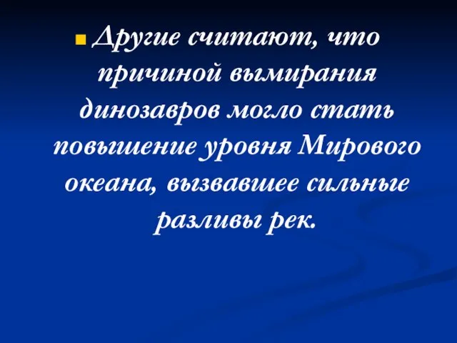 Другие считают, что причиной вымирания динозавров могло стать повышение уровня Мирового океана, вызвавшее сильные разливы рек.