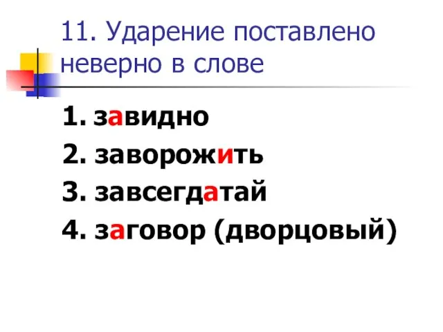 11. Ударение поставлено неверно в слове 1. завидно 2. заворожить 3. завсегдатай 4. заговор (дворцовый)