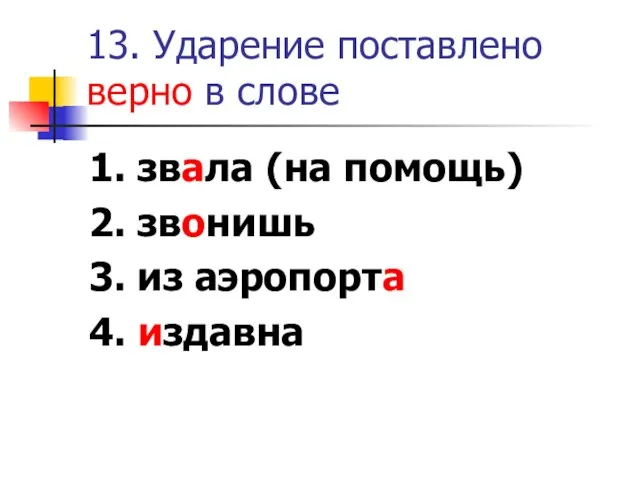 13. Ударение поставлено верно в слове 1. звала (на помощь) 2. звонишь