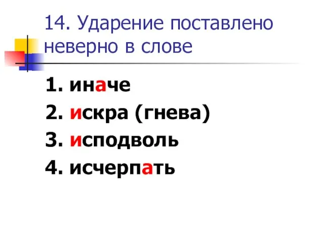 14. Ударение поставлено неверно в слове 1. иначе 2. искра (гнева) 3. исподволь 4. исчерпать