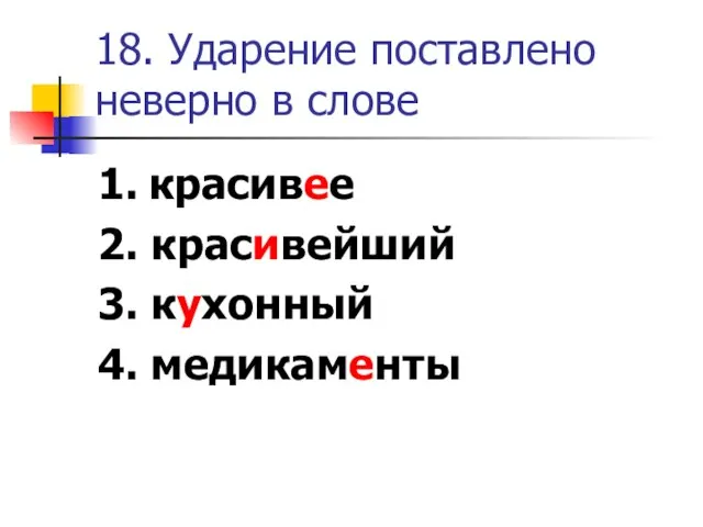 18. Ударение поставлено неверно в слове 1. красивее 2. красивейший 3. кухонный 4. медикаменты