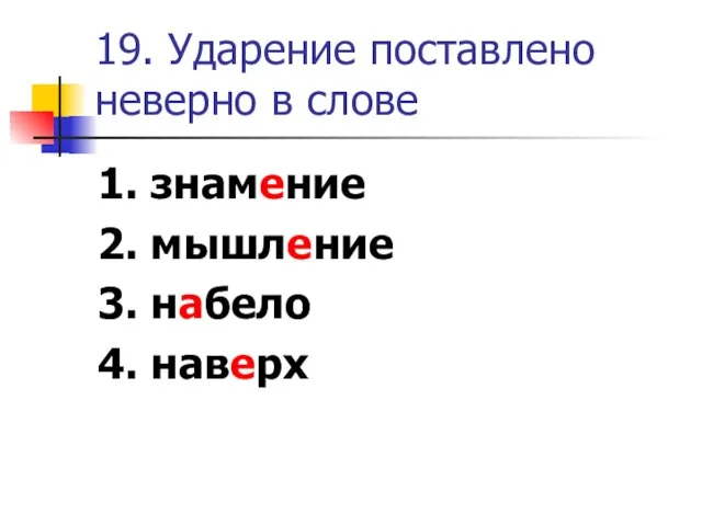 19. Ударение поставлено неверно в слове 1. знамение 2. мышление 3. набело 4. наверх